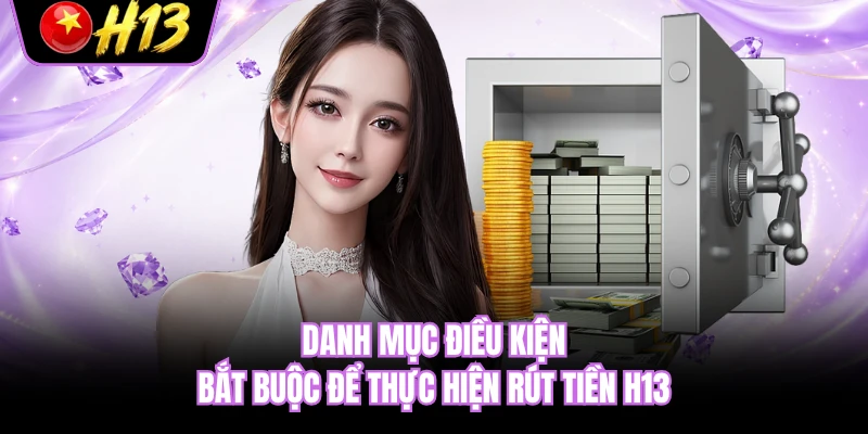 Danh mục điều kiện bắt buộc để thực hiện rút tiền H13