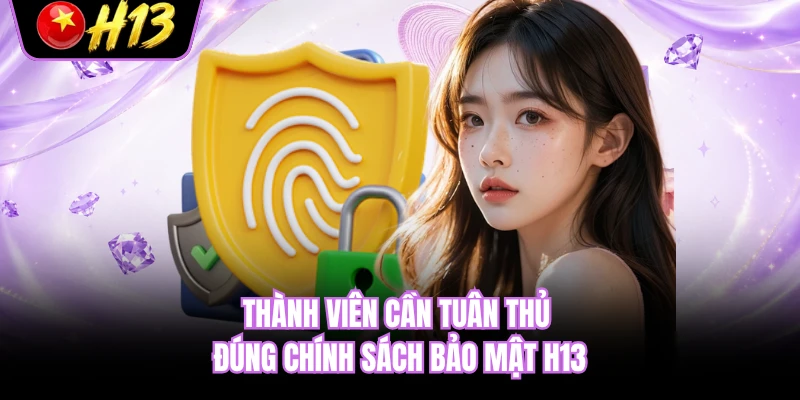 Thành viên cần tuân thủ đúng chính sách bảo mật H13